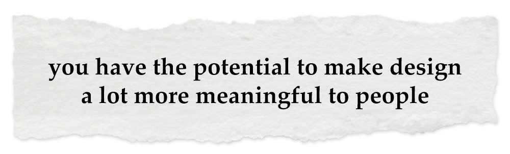 Creative Chronicles Fariz Quote: you have the potential to make design a lot more meaningful to people