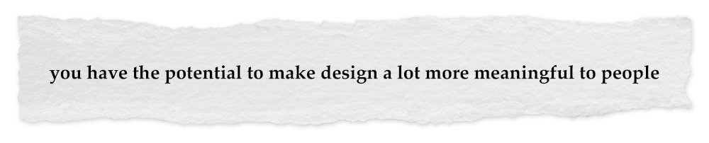 Creative Chronicles Fariz Quote: you have the potential to make design a lot more meaningful to people